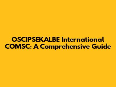 OSCIPSEKALBE International COMSC: A Comprehensive Guide