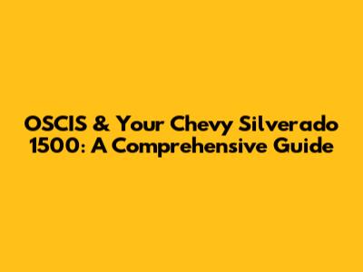 OSCIS & Your Chevy Silverado 1500: A Comprehensive Guide