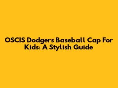 OSCIS Dodgers Baseball Cap For Kids: A Stylish Guide