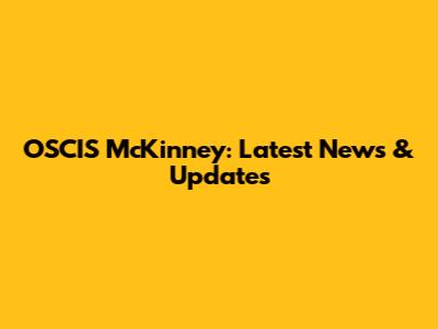 OSCIS McKinney: Latest News & Updates