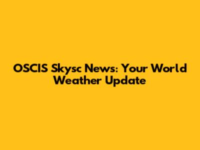 OSCIS Skysc News: Your World Weather Update