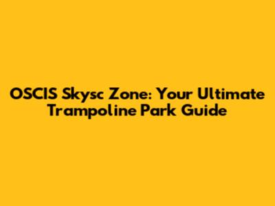 OSCIS Skysc Zone: Your Ultimate Trampoline Park Guide