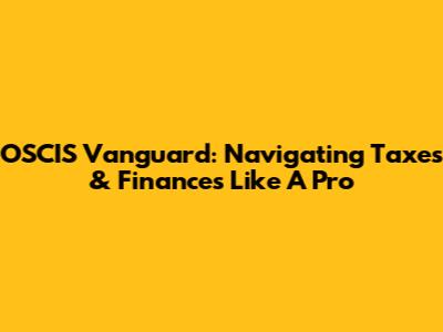 OSCIS Vanguard: Navigating Taxes & Finances Like A Pro