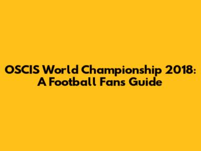 OSCIS World Championship 2018: A Football Fan's Guide