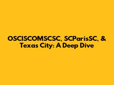 OSCISCOMSCSC, SCParisSC, & Texas City: A Deep Dive