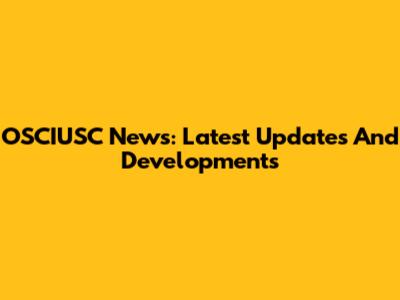 OSCIUSC News: Latest Updates And Developments