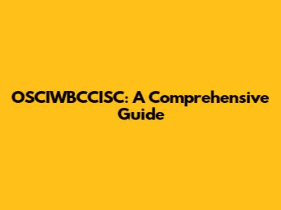 OSCIWBCCISC: A Comprehensive Guide