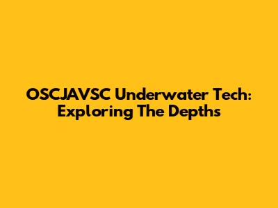 OSCJAVSC Underwater Tech: Exploring The Depths