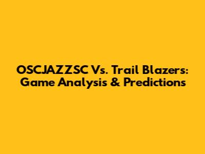 OSCJAZZSC Vs. Trail Blazers: Game Analysis & Predictions