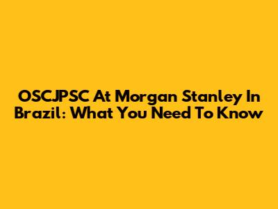 OSCJPSC At Morgan Stanley In Brazil: What You Need To Know