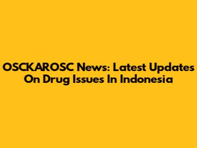 OSCKAROSC News: Latest Updates On Drug Issues In Indonesia