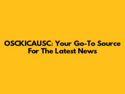 OSCKICAUSC: Your Go-To Source For The Latest News