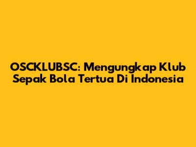 OSCKLUBSC: Mengungkap Klub Sepak Bola Tertua Di Indonesia