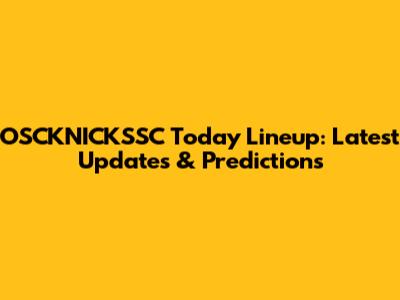 OSCKNICKSSC Today Lineup: Latest Updates & Predictions