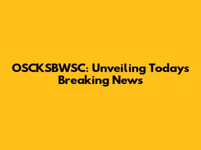 OSCKSBWSC: Unveiling Today's Breaking News