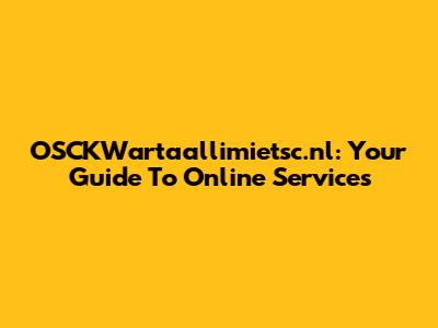 OSCKWartaallimietsc.nl: Your Guide To Online Services