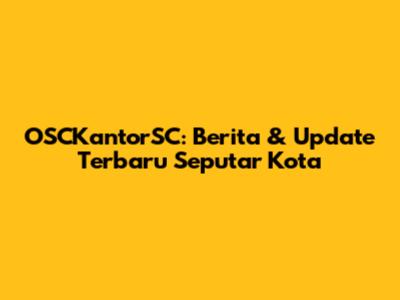 OSCKantorSC: Berita & Update Terbaru Seputar Kota
