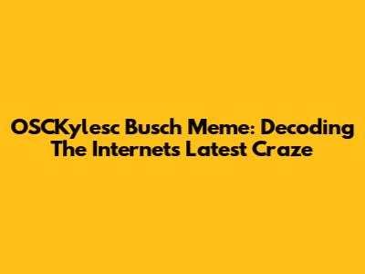 OSCKylesc Busch Meme: Decoding The Internet's Latest Craze