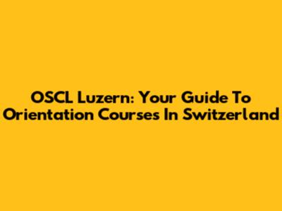 OSCL Luzern: Your Guide To Orientation Courses In Switzerland