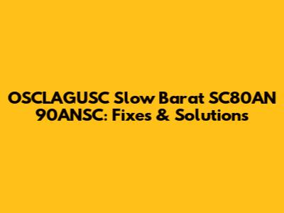 OSCLAGUSC Slow Barat SC80AN 90ANSC: Fixes & Solutions