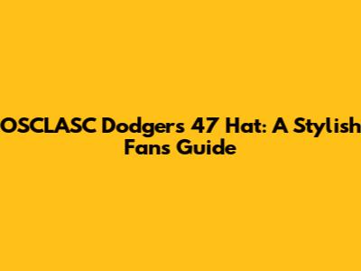 OSCLASC Dodgers '47 Hat: A Stylish Fan's Guide