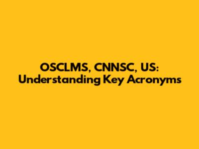 OSCLMS, CNNSC, US: Understanding Key Acronyms