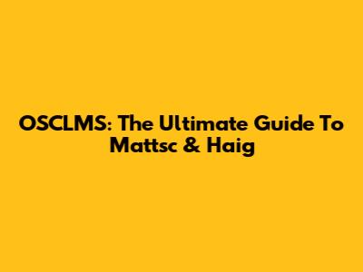 OSCLMS: The Ultimate Guide To Mattsc & Haig