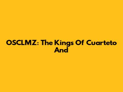 OSCLMZ: The Kings Of Cuarteto And 