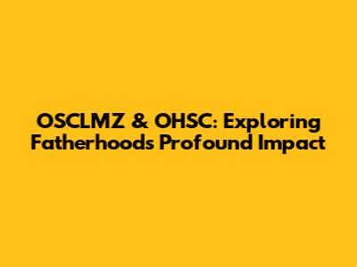 OSCLMZ & OHSC: Exploring Fatherhood's Profound Impact