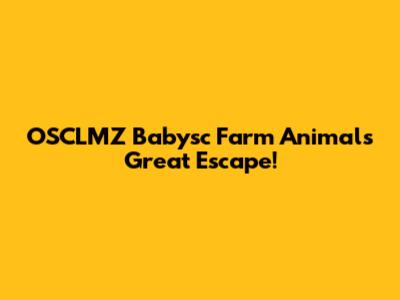 OSCLMZ Babysc Farm Animals' Great Escape!