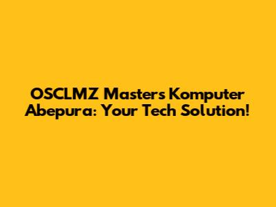 OSCLMZ Masters Komputer Abepura: Your Tech Solution!