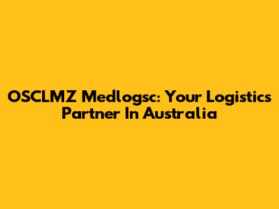 OSCLMZ Medlogsc: Your Logistics Partner In Australia