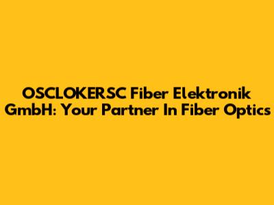 OSCLOKERSC Fiber Elektronik GmbH: Your Partner In Fiber Optics
