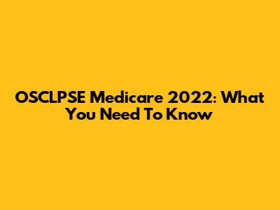OSCLPSE Medicare 2022: What You Need To Know