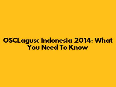 OSCLagusc Indonesia 2014: What You Need To Know