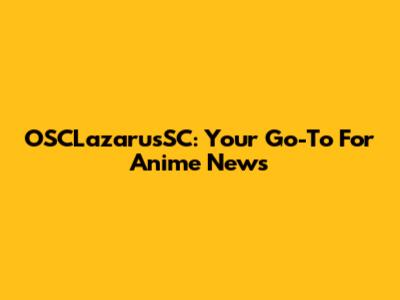 OSCLazarusSC: Your Go-To For Anime News