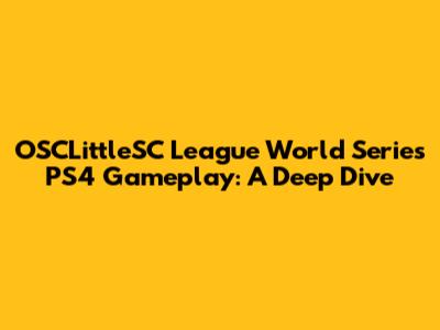 OSCLittleSC League World Series PS4 Gameplay: A Deep Dive