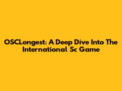 OSCLongest: A Deep Dive Into The International Sc Game