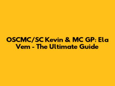 OSCMC/SC Kevin & MC GP: Ela Vem - The Ultimate Guide