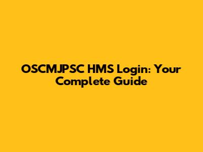 OSCMJPSC HMS Login: Your Complete Guide