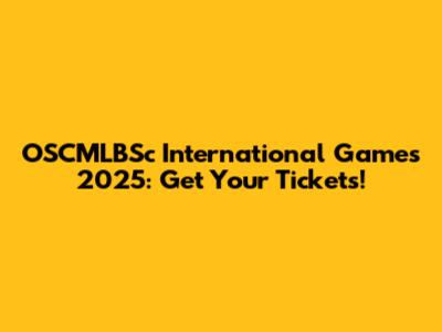 OSCMLBSc International Games 2025: Get Your Tickets!