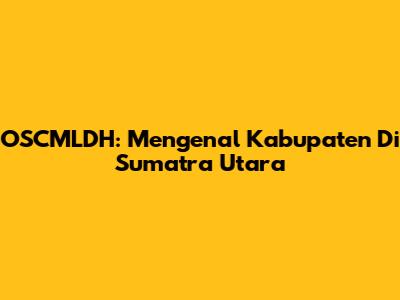 OSCMLDH: Mengenal Kabupaten Di Sumatra Utara