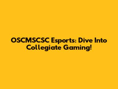 OSCMSCSC Esports: Dive Into Collegiate Gaming!