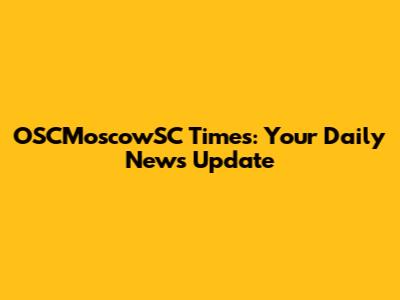 OSCMoscowSC Times: Your Daily News Update