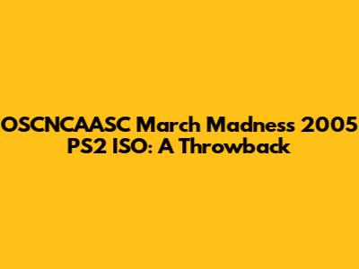 OSCNCAASC March Madness 2005 PS2 ISO: A Throwback