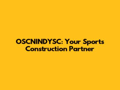 OSCNINDYSC: Your Sports Construction Partner