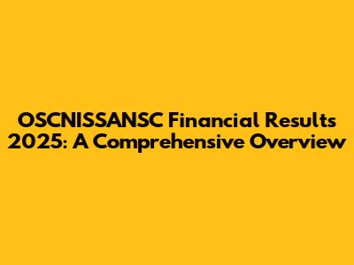 OSCNISSANSC Financial Results 2025: A Comprehensive Overview