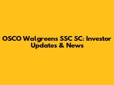 OSCO Walgreens SSC SC: Investor Updates & News