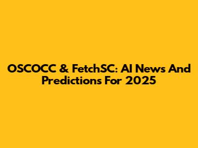 OSCOCC & FetchSC: AI News And Predictions For 2025