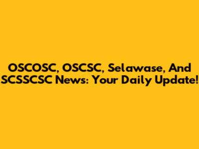 OSCOSC, OSCSC, Selawase, And SCSSCSC News: Your Daily Update!